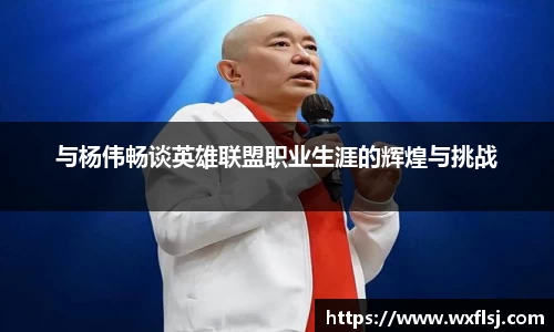 与杨伟畅谈英雄联盟职业生涯的辉煌与挑战
