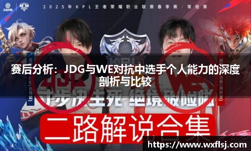 赛后分析：JDG与WE对抗中选手个人能力的深度剖析与比较