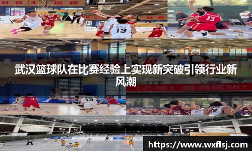 武汉篮球队在比赛经验上实现新突破引领行业新风潮