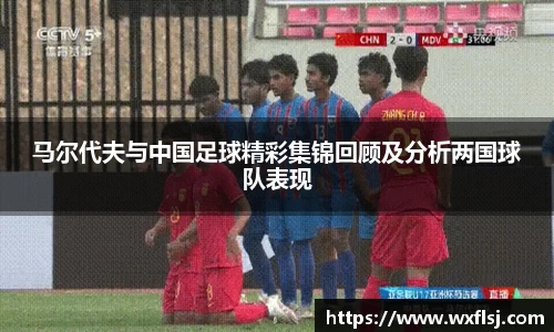 马尔代夫与中国足球精彩集锦回顾及分析两国球队表现