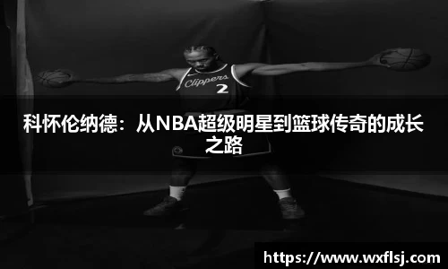 科怀伦纳德：从NBA超级明星到篮球传奇的成长之路