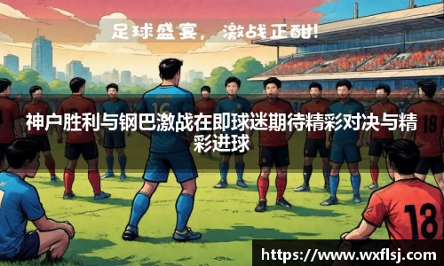 神户胜利与钢巴激战在即球迷期待精彩对决与精彩进球