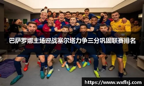 巴萨罗娜主场迎战塞尔塔力争三分巩固联赛排名