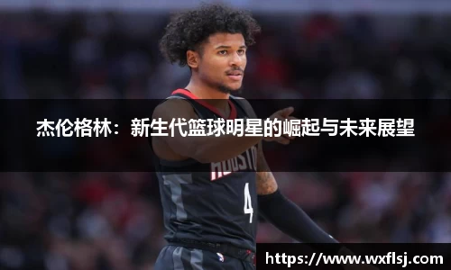 杰伦格林：新生代篮球明星的崛起与未来展望