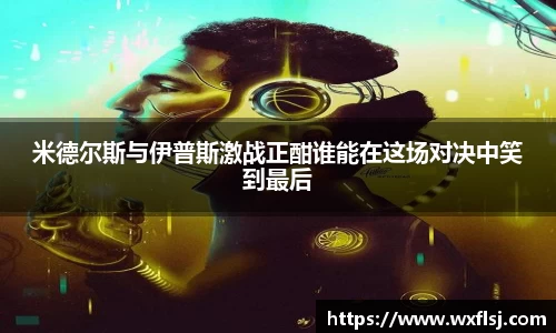 米德尔斯与伊普斯激战正酣谁能在这场对决中笑到最后
