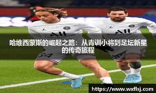 哈维西蒙斯的崛起之路：从青训小将到足坛新星的传奇旅程