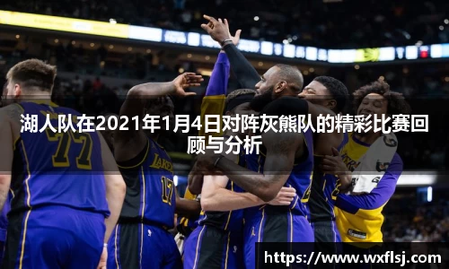 湖人队在2021年1月4日对阵灰熊队的精彩比赛回顾与分析