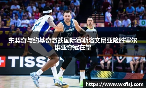 东契奇与约基奇激战国际赛斯洛文尼亚险胜塞尔维亚夺冠在望