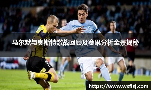 马尔默与奥斯特激战回顾及赛果分析全景揭秘